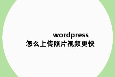 wordpress怎么上传照片视频更快