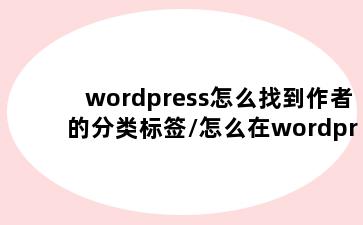 wordpress怎么找到作者的分类标签/怎么在wordpress上找作者