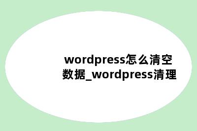wordpress怎么清空数据_wordpress清理