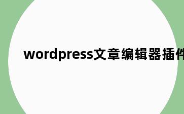wordpress文章编辑器插件