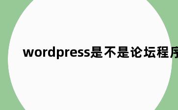 wordpress是不是论坛程序