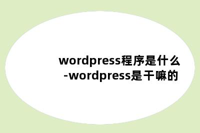 wordpress程序是什么-wordpress是干嘛的