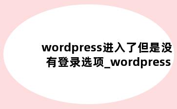 wordpress进入了但是没有登录选项_wordpress登录页面打不开