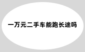 一万元二手车能跑长途吗