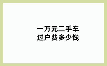 一万元二手车过户费多少钱