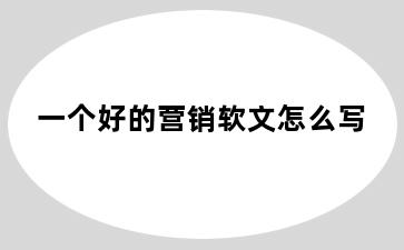 一个好的营销软文怎么写