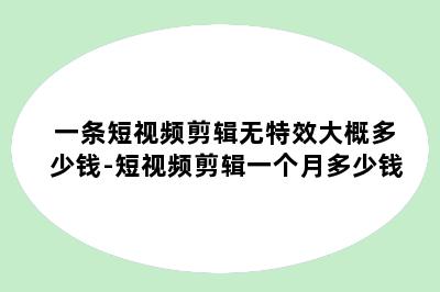 一条短视频剪辑无特效大概多少钱-短视频剪辑一个月多少钱