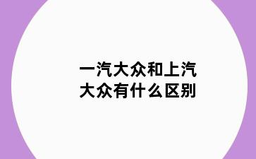一汽大众和上汽大众有什么区别