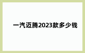 一汽迈腾2023款多少钱