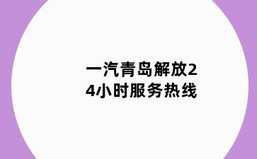 一汽青岛解放24小时服务热线