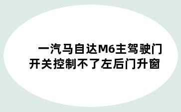 一汽马自达M6主驾驶门开关控制不了左后门升窗