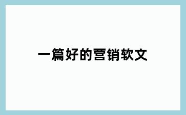 一篇好的营销软文