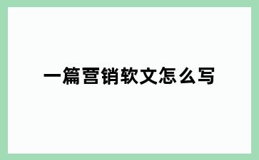 一篇营销软文怎么写
