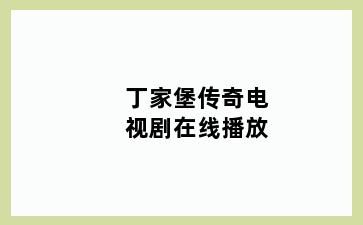 丁家堡传奇电视剧在线播放