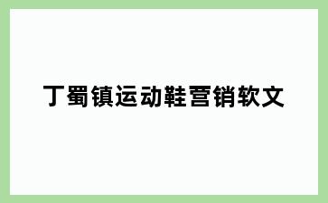 丁蜀镇运动鞋营销软文