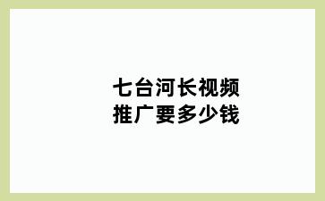 七台河长视频推广要多少钱