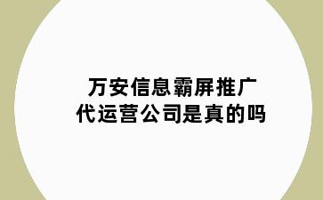万安信息霸屏推广代运营公司是真的吗