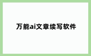 万能ai文章续写软件
