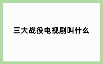 三大战役电视剧叫什么