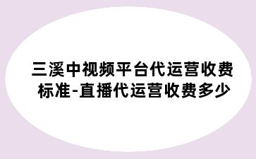 三溪中视频平台代运营收费标准-直播代运营收费多少