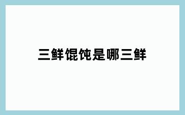 三鲜馄饨是哪三鲜