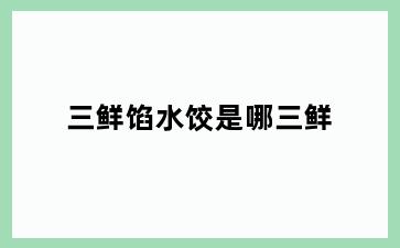 三鲜馅水饺是哪三鲜