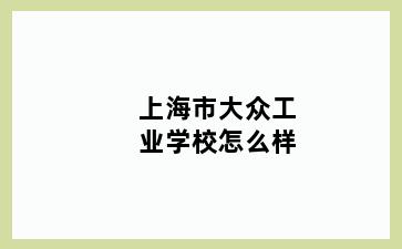 上海市大众工业学校怎么样