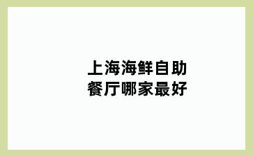 上海海鲜自助餐厅哪家最好