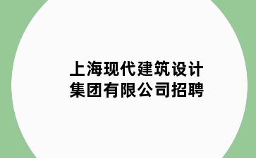 上海现代建筑设计集团有限公司招聘