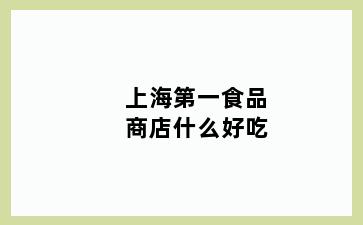 上海第一食品商店什么好吃