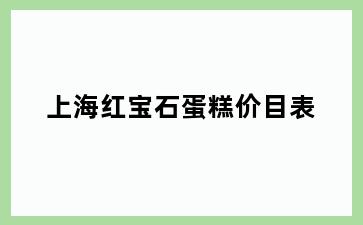 上海红宝石蛋糕价目表
