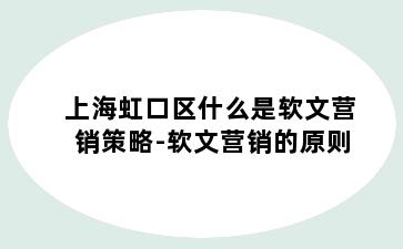 上海虹口区什么是软文营销策略-软文营销的原则