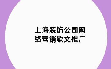上海装饰公司网络营销软文推广
