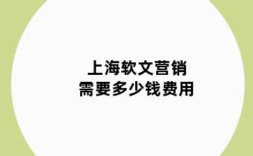 上海软文营销需要多少钱费用
