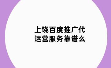 上饶百度推广代运营服务靠谱么