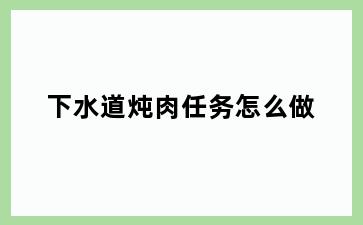 下水道炖肉任务怎么做