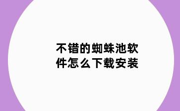 不错的蜘蛛池软件怎么下载安装