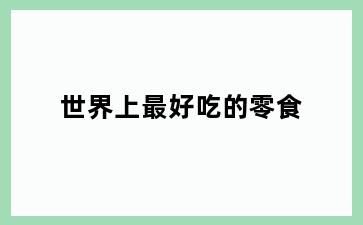 世界上最好吃的零食