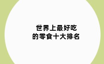 世界上最好吃的零食十大排名