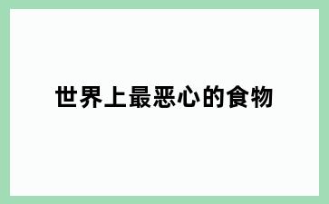世界上最恶心的食物