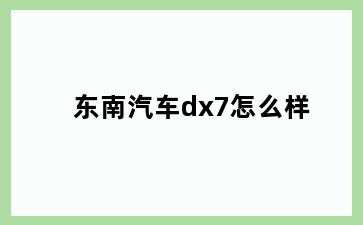 东南汽车dx7怎么样