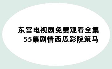 东宫电视剧免费观看全集55集剧情西瓜影院策马