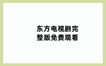东方电视剧完整版免费观看