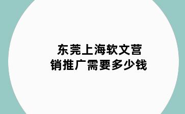 东莞上海软文营销推广需要多少钱