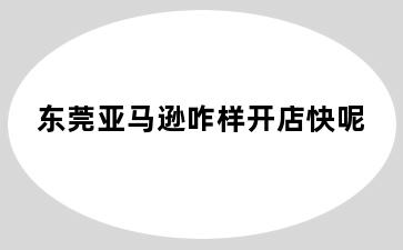 东莞亚马逊咋样开店快呢
