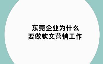 东莞企业为什么要做软文营销工作