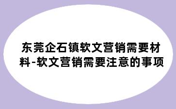 东莞企石镇软文营销需要材料-软文营销需要注意的事项