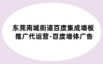 东莞南城街道百度集成墙板推广代运营-百度墙体广告
