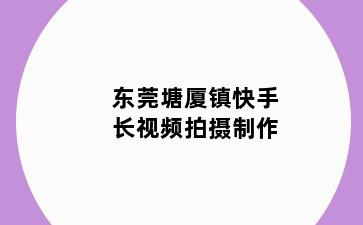 东莞塘厦镇快手长视频拍摄制作