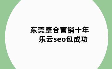 东莞整合营销十年乐云seo包成功